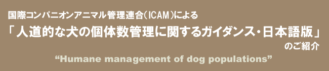国際コンパニオンアニマル管理連合（ICAM）による「人道的な犬の個体数管理に関するガイダンス・日本語版」のご紹介“Humane management of dog populations”