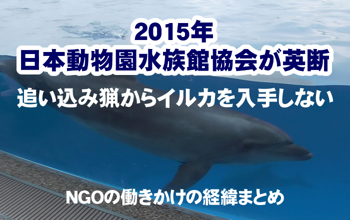 2015年、日本動物園水族館協会　日動水　JAZA　が英断　追い込み猟からイルカを導入しない　NGO働きかけ経緯　まとめ　